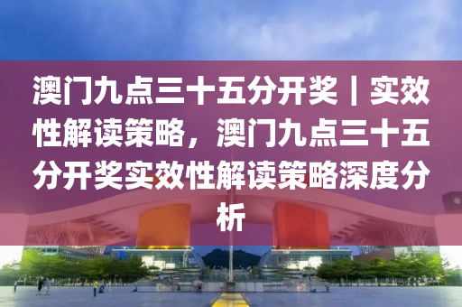 今晚新澳门9点35分开什么，全面贯彻解释落实的重要性