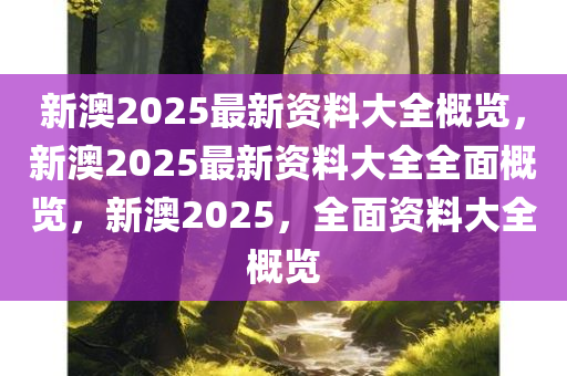 探索2025新澳2025大全，正版免费资料的最新发现