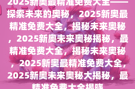 探索未来之路，2025新奥精准资料免费大全